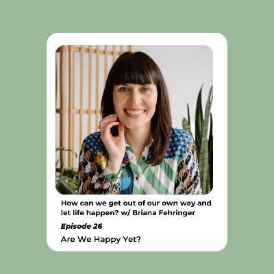 Ep. 26: How can we get out of our own way and let life happen? w/ Briana Fehringer Ep. 26: How can we get out of our own way and let life happen? w/ Briana Fehringer