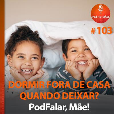 #103 Dormir fora de casa. Quando deixar?