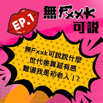 EP1 | 無Fxxk可說說什麼  世代差異超有感 難道我是初老人!?