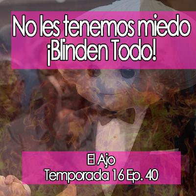 ElAjo No les Tenemos Miedo ▶️▶️▶️ ¡Blinden Todo! [16x40]