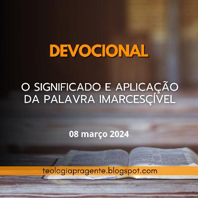 O SIGNIFICADO E APLICAÇÃO DA PALAVRA IMARCESÇÍVEL