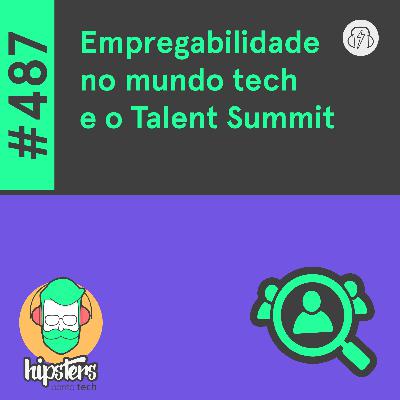 Empregabilidade no mundo tech e o Talent Summit – Hipsters Ponto Tech #487