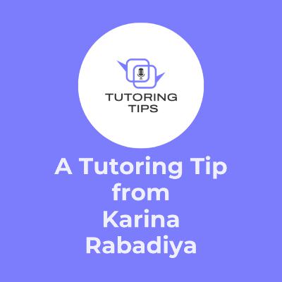 A Tutoring Tip from . . . Karina Rabadiya A Tutoring Tip from . . . Karina Rabadiya