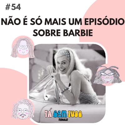 EP.54 - Não é só mais episódio sobre Barbie!