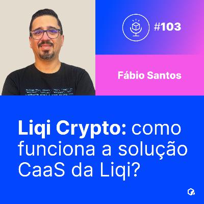 #103 | Liqi Crypto: como funciona a solução CaaS da Liqi?