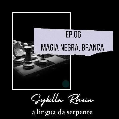 Ep. 06 - Magia negra e magia branca, um equívoco