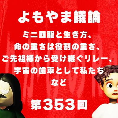 第353回 よもやま議論 〜 ミニ四駆と生き方、命の重さは役割の重さ、ご先祖様から受け継ぐリレー、宇宙の歯車として私たち、など