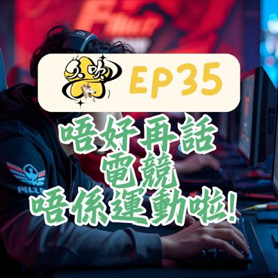 EP35 唔好再話電競唔係運動啦! EP35 唔好再話電競唔係運動啦!