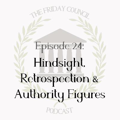 Episode 24 - Hindsight, Retrospection & Authority Figures Episode 24 - Hindsight, Retrospection & Authority Figures