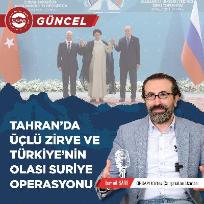 Tahran’da Üçlü Zirve ve Türkiye’nin Olası Suriye Operasyonu