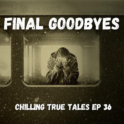 Chilling True Tales - Ep 36 - Final Goodbyes