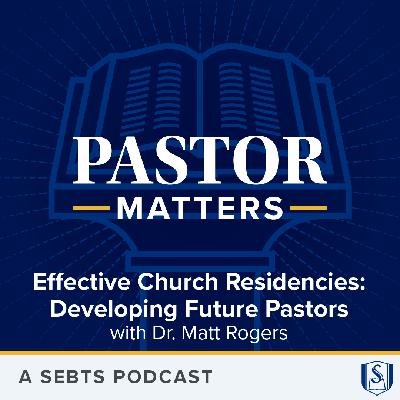 Effective Church Residencies: Developing Future Pastors with Dr. Matt Rogers - EP228
