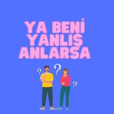 Ya Beni Yanlış Anlarsa Meselesi