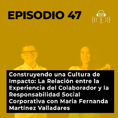 47. Construyendo una Cultura de Impacto: La Relación entre la Experiencia del Colaborador y la Responsabilidad Social Corporativa con Maria Fernanda Martínez Valladares