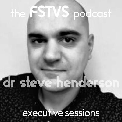 FSTVS - The Executive Sessions - Dr Steve Henderson FSTVS - The Executive Sessions - Dr Steve Henderson