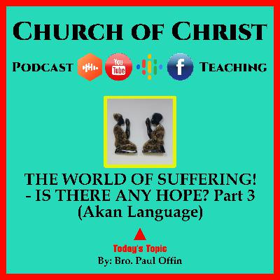 THE WORLD OF SUFFERING! - IS THERE ANY HOPE? Part 3 (Akan Language) Bro. Paul Offin. Church of Christ.