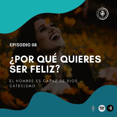 Ep 08 - ¿Por qué quieres ser feliz? - El hombre es capaz de Dios, Catecismo