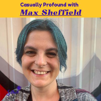 Max Sheffield: Identity, Authenticity, and Unlearning | Ep 33 | Casually Profound