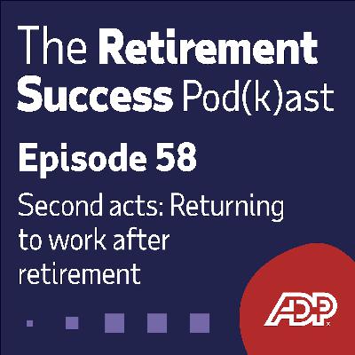 Ep. 58: Second Acts: Returning to Work After Retirement