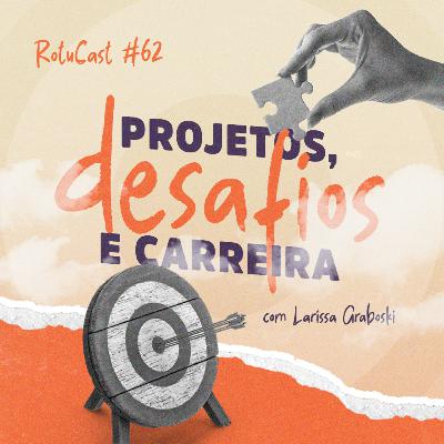 RotuCast 62 - Projetos, desafios e carreira com Larissa Graboski