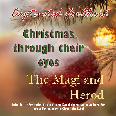 The Magi and Herod- Christmas Through Their Eyes: Captivated For Christ Episode 15