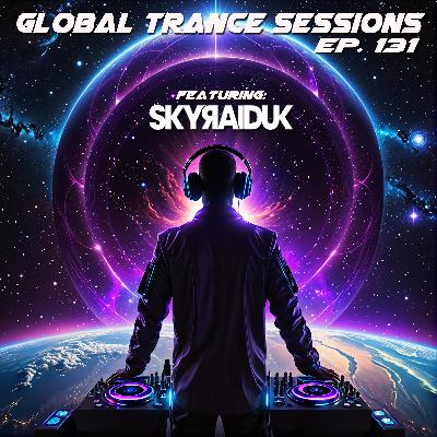 Global Trance Sessions Ep. 131 Feat. SkyRaid UK Global Trance Sessions Ep. 131 Feat. SkyRaid UK
