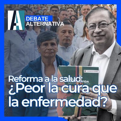 🔵 Reforma a la salud: ¿Peor la cura que la enfermedad? | Debate Alternativa | DIC 23