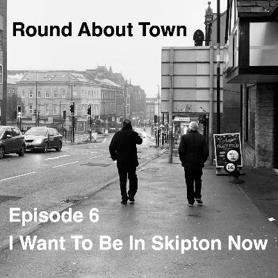 I Want To Be In Skipton Now