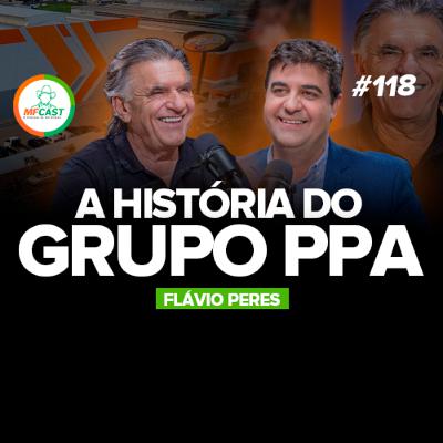 A MENTE POR TRÁS DO GRUPO PPA (Flávio Peres) - MF Cast 118