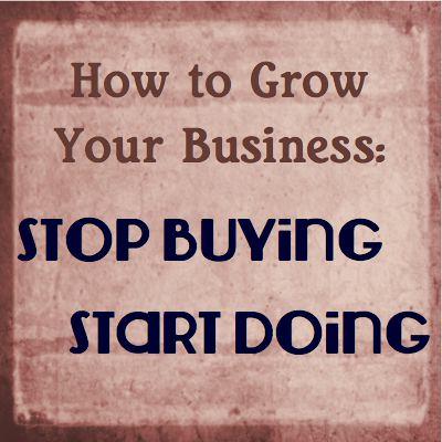 How to Grow Your Business: Stop Buying and Start Doing How to Grow Your Business: Stop Buying and Start Doing