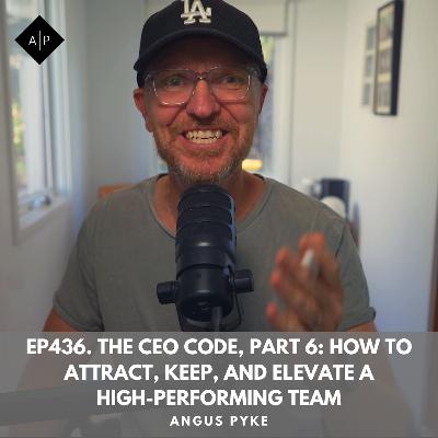 Ep436. The CEO Code, Part 6: How to Attract, Keep, and Elevate a High-Performing Team