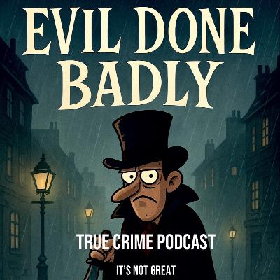 Evil. Done Badly. Episode 63 - Jack the Ripper on The Least Loved True Crime Podcast in the World
