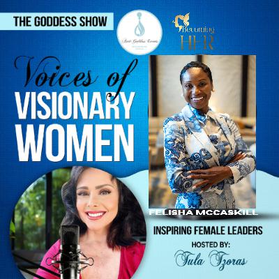 EPISODE 23: The Goddess Show Podcast, Voices of Visionary Women, Inspiring Female Leaders, Hosted by Tula Tzoras, Featuring Felisha McCaskill! EPISODE 23: The Goddess Show Podcast, Voices of Visionary Women, Inspiring Female Leaders, Hosted by Tula Tzoras, Featuring Felisha McCaskill!