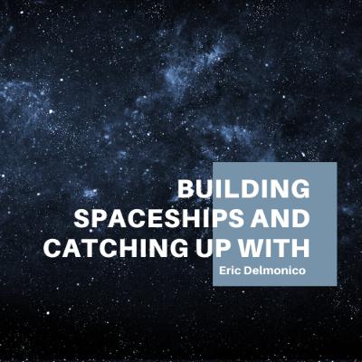 Building Spaceships and catching up with Eric Delmonico