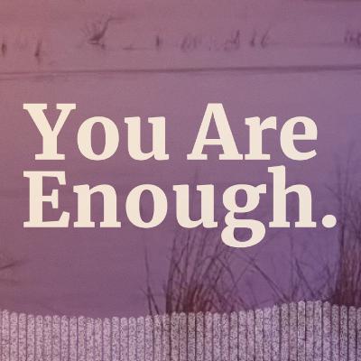 You Are Enough. You Are Enough.