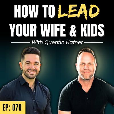 Ep: 070: How to Lead Your Wife & Kids (Without Controlling Them)
