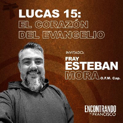 39 - Lucas 15: El Corazón del Evangelio | Fray Esteban Mora, OFM Cap