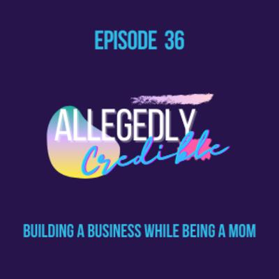 Ep 36: Building a Business While Being a Mom