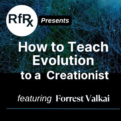 RfRx - How to Teach Evolution to a Creationist, featuring Forrest Valkai