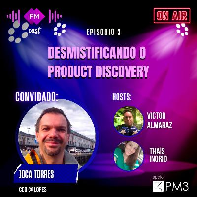 PM Cast #3 - Desmistificando o Product Discovery com Joca Torres PM Cast #3 - Desmistificando o Product Discovery com Joca Torres