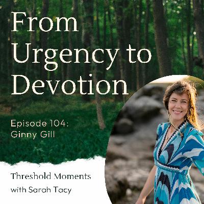 104 - Ginny Gill: From Urgency to Devotion