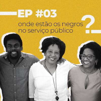 EP#03 - Onde estão os negros no Serviço Público? EP#03 - Onde estão os negros no Serviço Público?