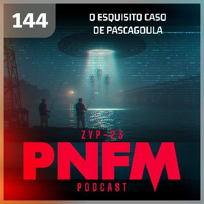 PNFM - EP144 - O Esquisito Caso Pascagoula