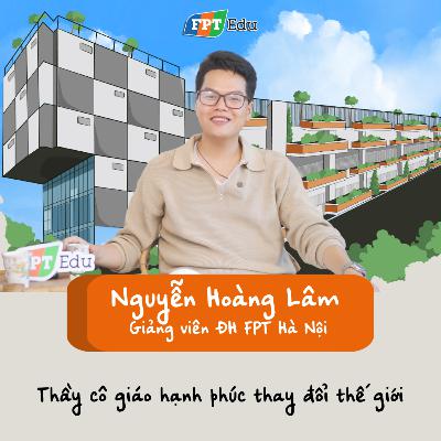 Nguyễn Hoàng Lâm (Giảng viên ĐH FPT): Thầy cô giáo hạnh phúc thay đổi thế giới - FPT Edu Chill #29