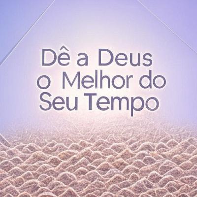 Dê a Deus o melhor do Seu tempo