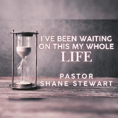 I've Been Waiting On This My Whole Life - Pastor Shane Stewart 12/28/2025 I've Been Waiting On This My Whole Life - Pastor Shane Stewart 12/28/2025