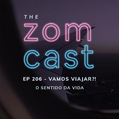 THE ZOMCAST - EP.206 - Vamos Viajar? - O Sentido da Vida