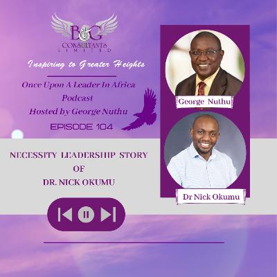 Necessity Leadership Story of Dr. Nick Okumu Necessity Leadership Story of Dr. Nick Okumu