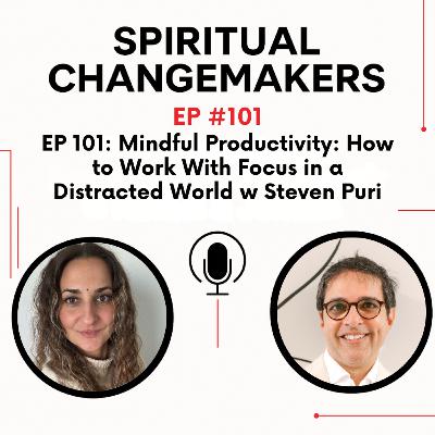 EP 101: Mindful Productivity: How to Work With Focus in a Distracted World w Steven Puri EP 101: Mindful Productivity: How to Work With Focus in a Distracted World w Steven Puri