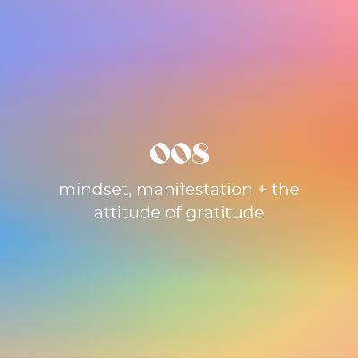 008: mindset, manifestation + the attitude of gratitude